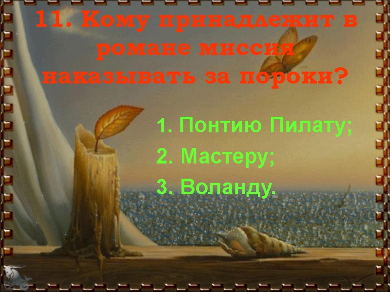 11. Кому принадлежит в романе миссия наказывать за пороки?  1. Понтию Пилату; 